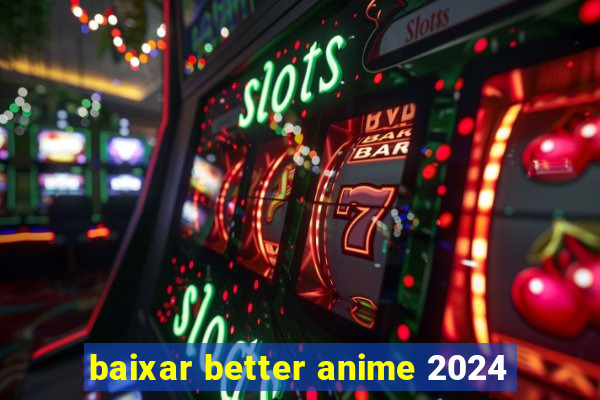 baixar better anime 2024