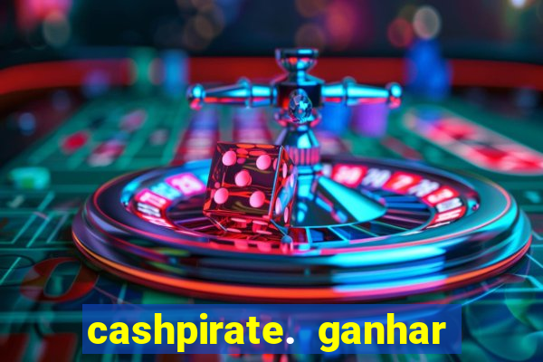 cashpirate. ganhar dinheiro jogando