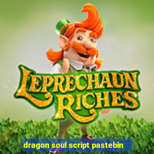 dragon soul script pastebin