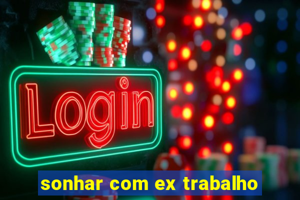 sonhar com ex trabalho