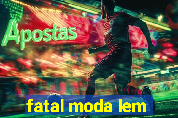 fatal moda lem