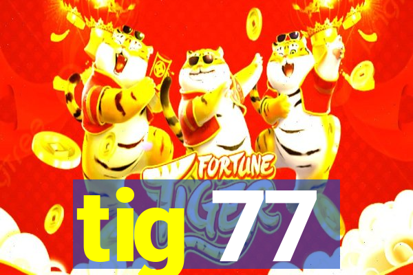 tig 77