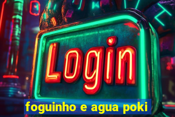 foguinho e agua poki