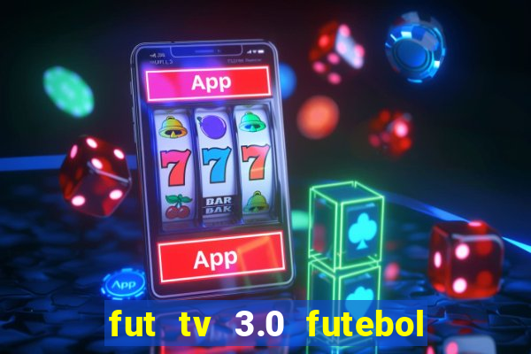 fut tv 3.0 futebol ao vivo