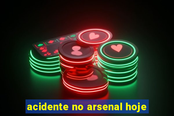 acidente no arsenal hoje