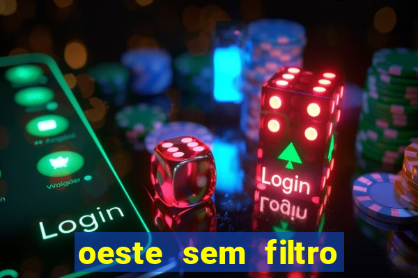 oeste sem filtro hoje ao vivo