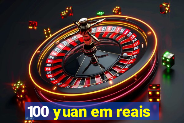 100 yuan em reais