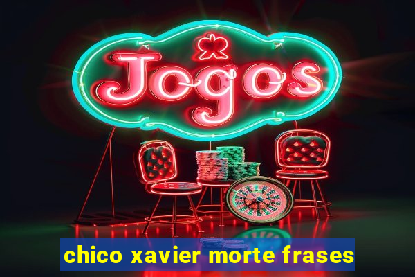 chico xavier morte frases