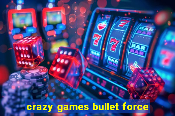 crazy games bullet force