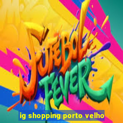 ig shopping porto velho