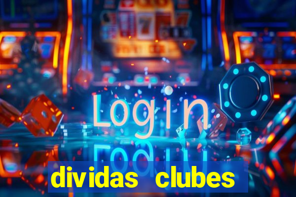 dividas clubes brasileiros 2024