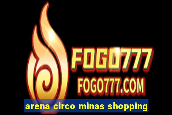 arena circo minas shopping