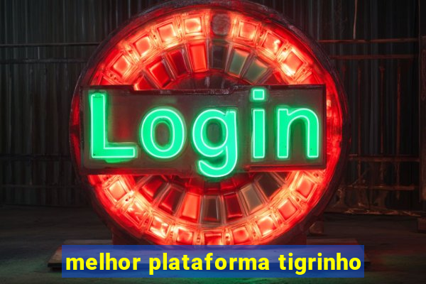 melhor plataforma tigrinho