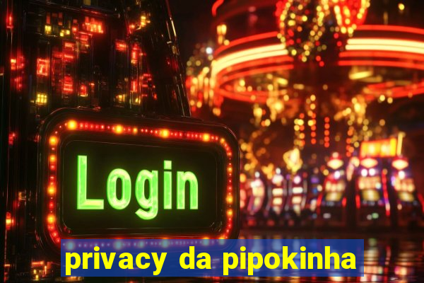 privacy da pipokinha