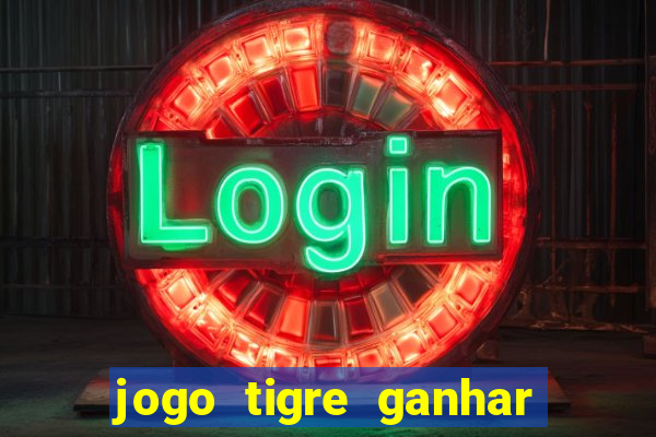 jogo tigre ganhar dinheiro de verdade