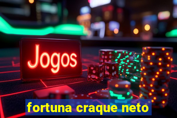 fortuna craque neto