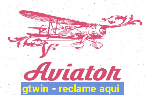 gtwin - reclame aqui