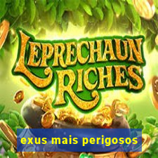 exus mais perigosos