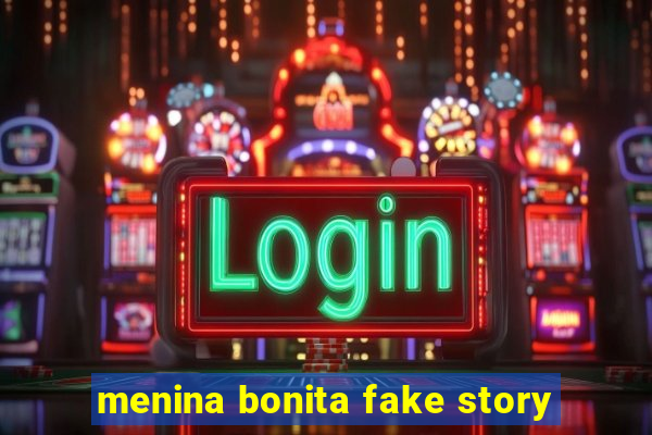 menina bonita fake story