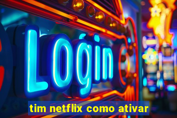 tim netflix como ativar