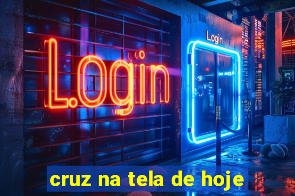 cruz na tela de hoje