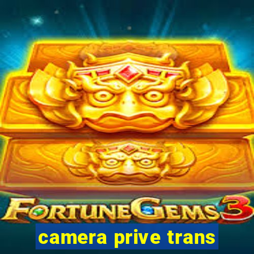 camera prive trans