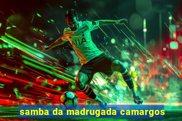 samba da madrugada camargos