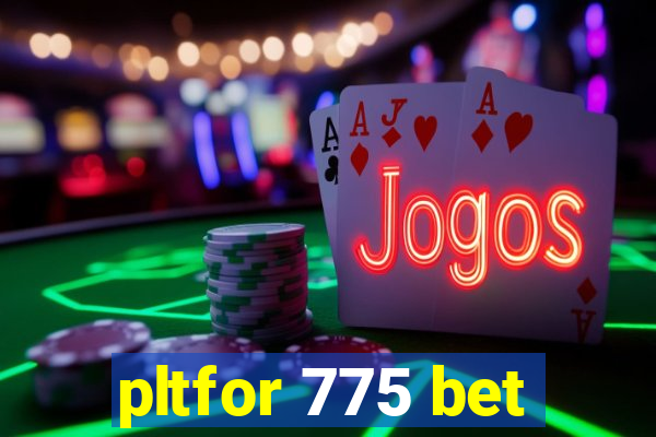 pltfor 775 bet