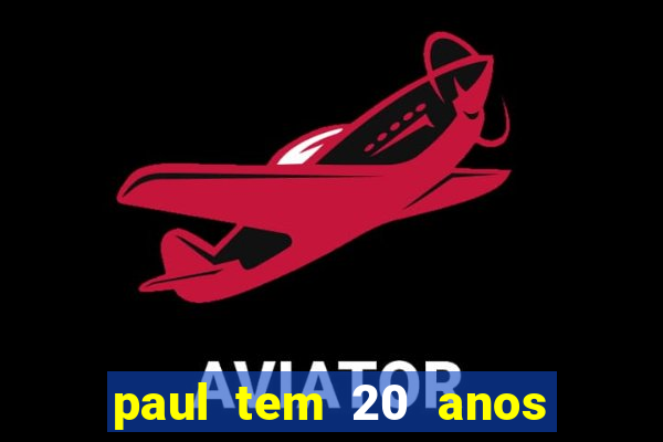 paul tem 20 anos de idade