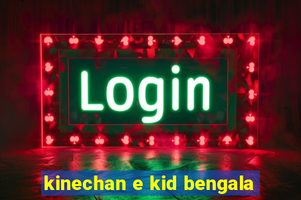 kinechan e kid bengala