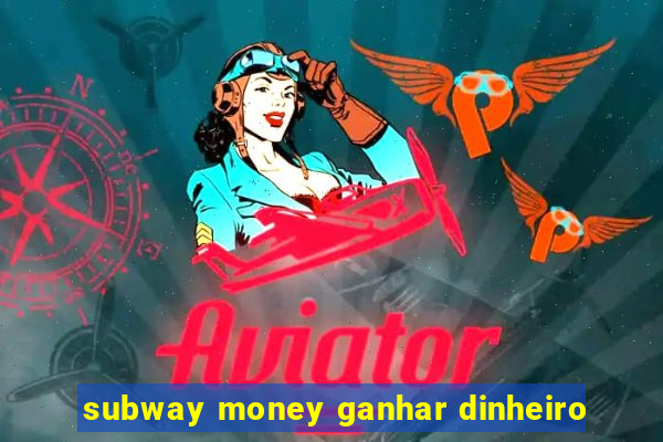 subway money ganhar dinheiro