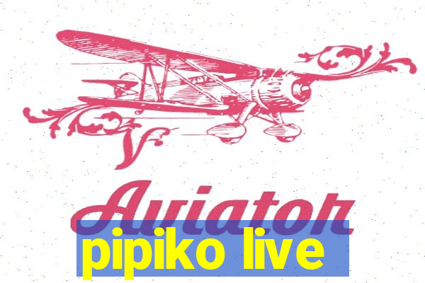 pipiko live