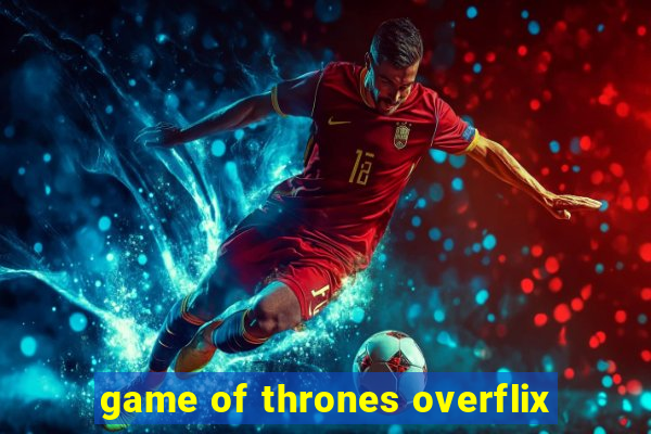 game of thrones overflix