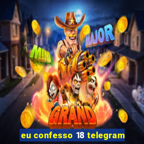 eu confesso 18 telegram