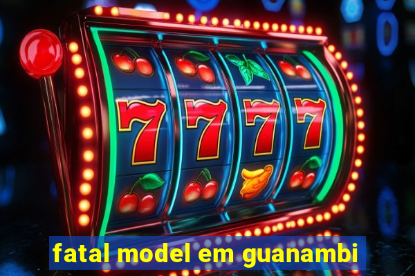 fatal model em guanambi