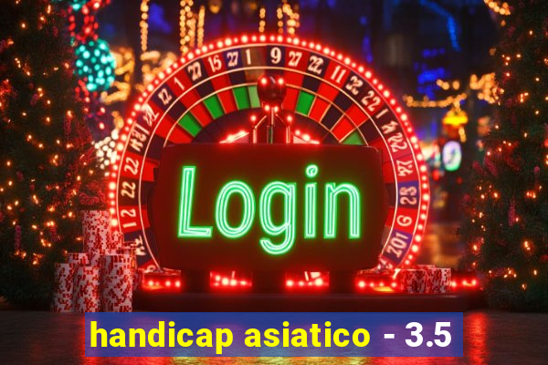 handicap asiatico - 3.5