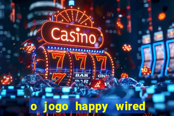 o jogo happy wired paga mesmo