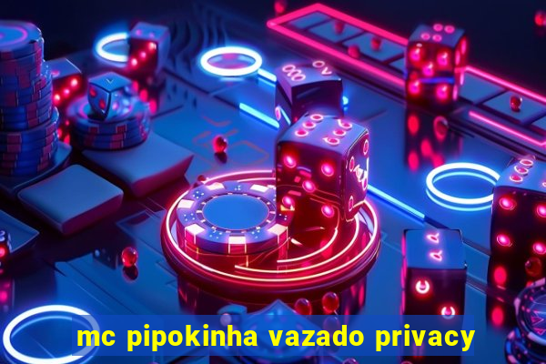 mc pipokinha vazado privacy