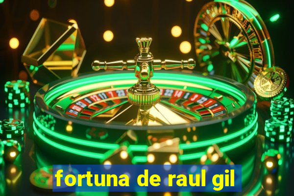 fortuna de raul gil