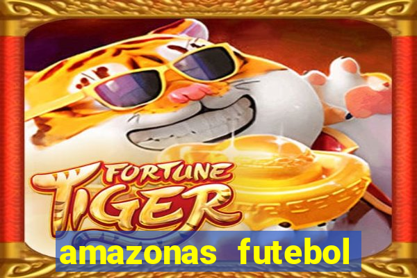 amazonas futebol clube onde assistir