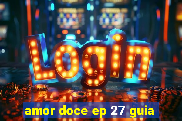 amor doce ep 27 guia