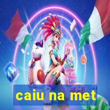 caiu na met