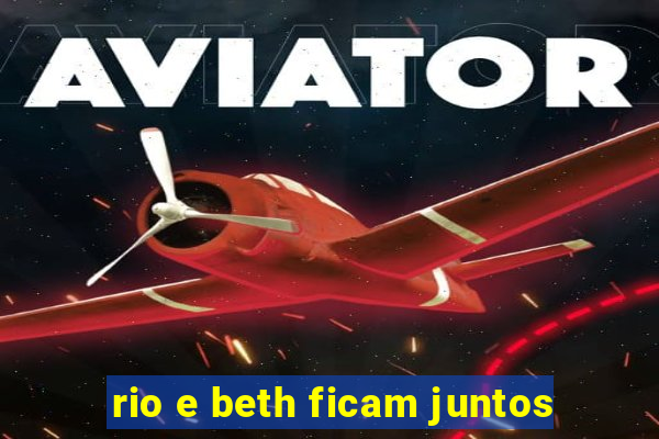 rio e beth ficam juntos