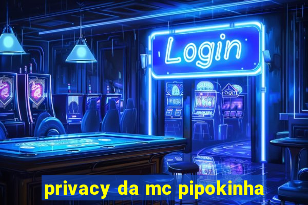 privacy da mc pipokinha