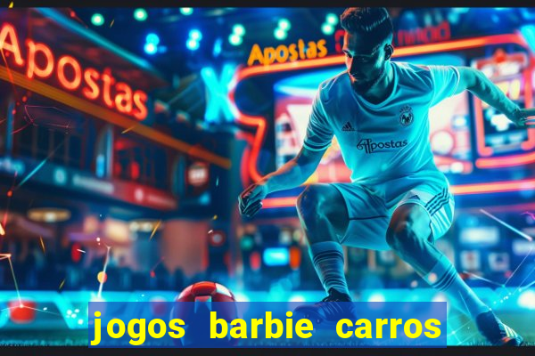 jogos barbie carros suas amigas