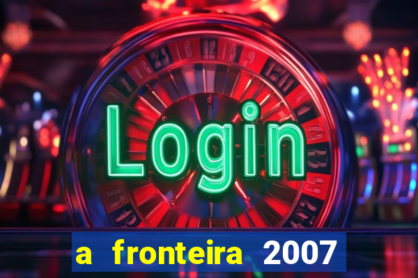 a fronteira 2007 filme completo download