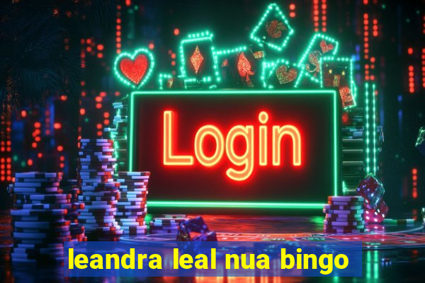 leandra leal nua bingo