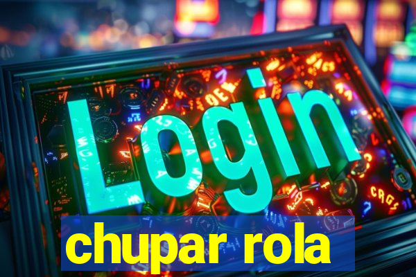 chupar rola