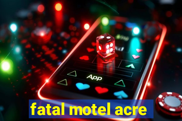 fatal motel acre