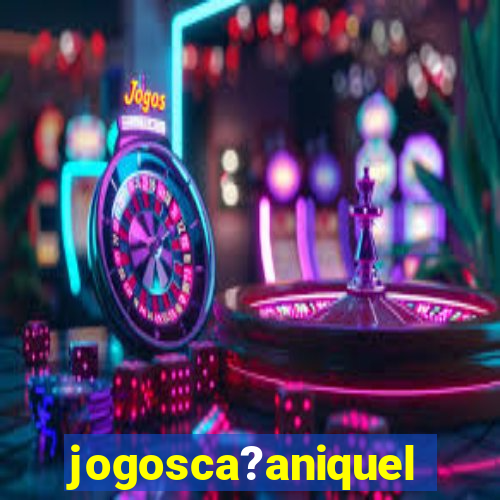 jogosca?aniquel